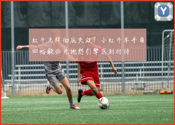 红牛光环彻底失效？小红牛车手角田裕毅公开抱怨引擎区别对待